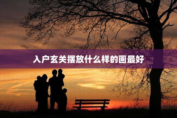 入户玄关摆放什么样的画最好