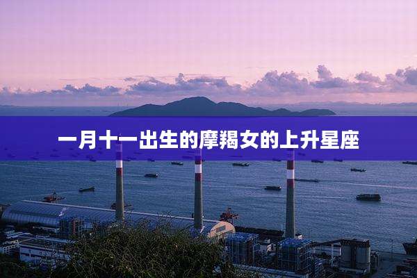 一月十一出生的摩羯女的上升星座