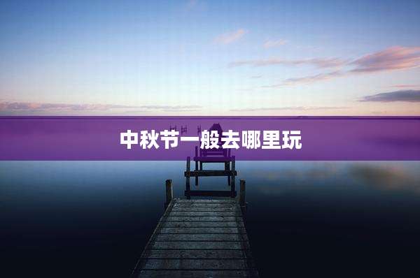 中秋节一般去哪里玩