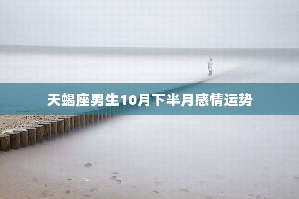 天蝎座男生10月下半月感情运势