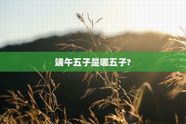 端午五子是哪五子?