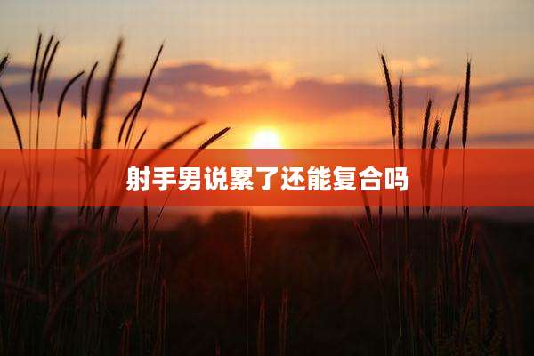 射手男说累了还能复合吗