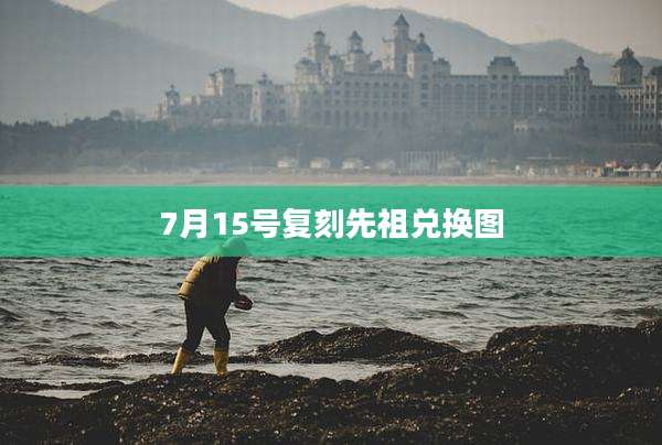 7月15号复刻先祖兑换图