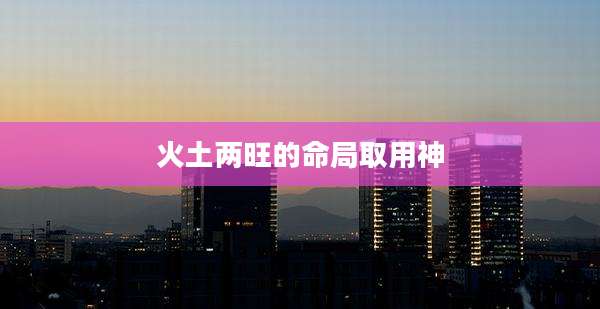 火土两旺的命局取用神