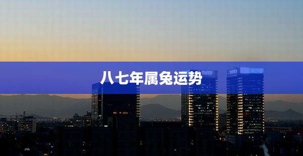 八七年属兔运势