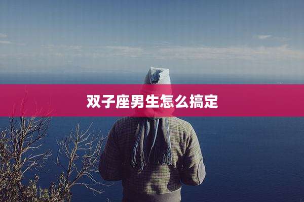 双子座男生怎么搞定