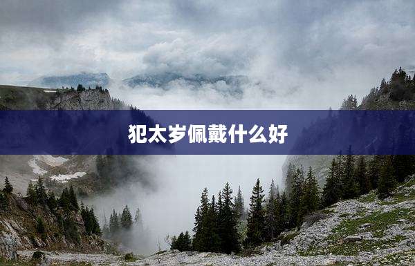 犯太岁佩戴什么好