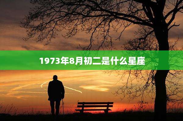 1973年8月初二是什么星座