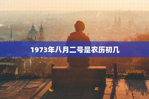 1973年八月二号是农历初几