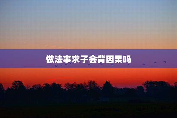 做法事求子会背因果吗