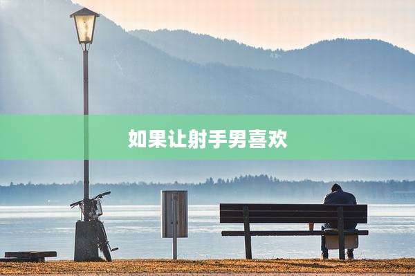 如果让射手男喜欢