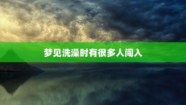 梦见洗澡时有很多人闯入