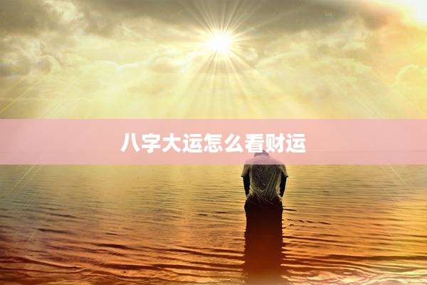八字大运怎么看财运