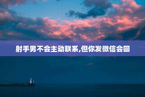 射手男不会主动联系,但你发微信会回