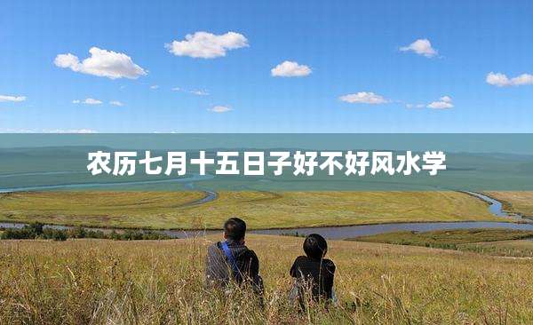 农历七月十五日子好不好风水学