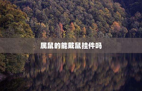 属鼠的能戴鼠挂件吗