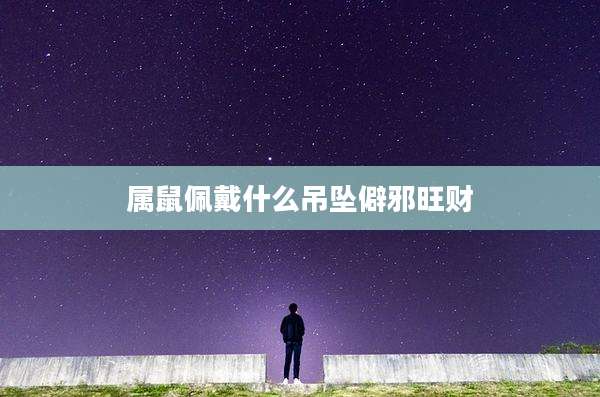 属鼠佩戴什么吊坠僻邪旺财
