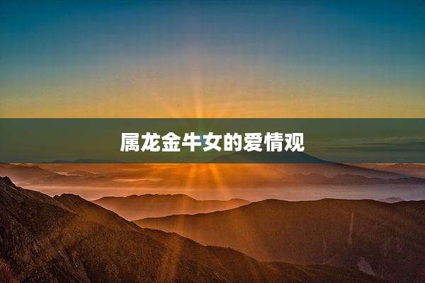属龙金牛女的爱情观
