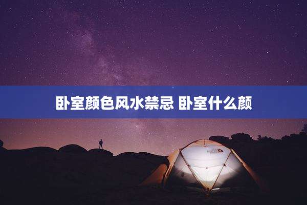 卧室颜色风水禁忌 卧室什么颜