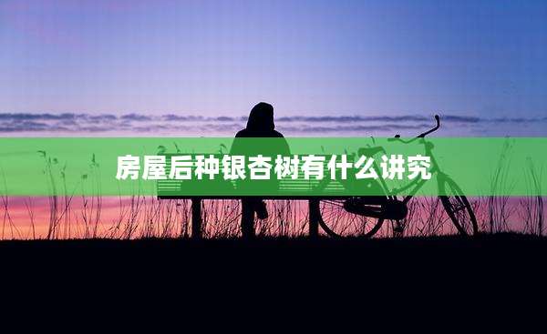 房屋后种银杏树有什么讲究