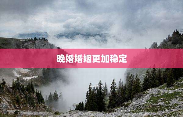 晚婚婚姻更加稳定