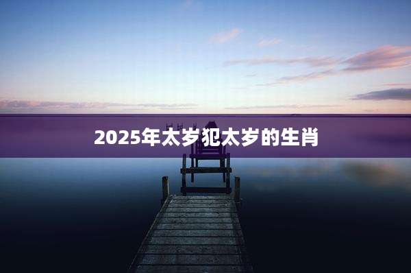 2025年太岁犯太岁的生肖