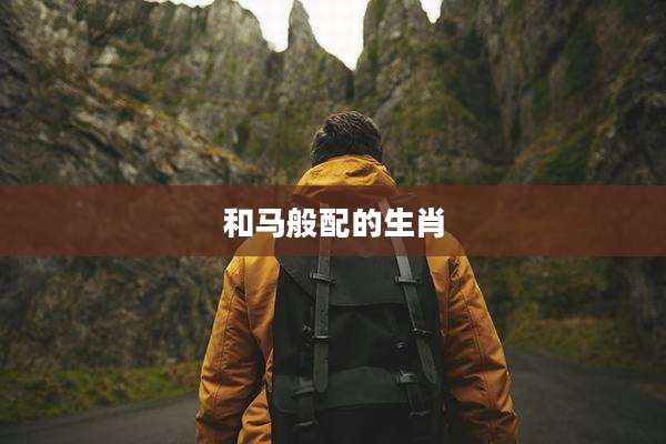 和马般配的生肖