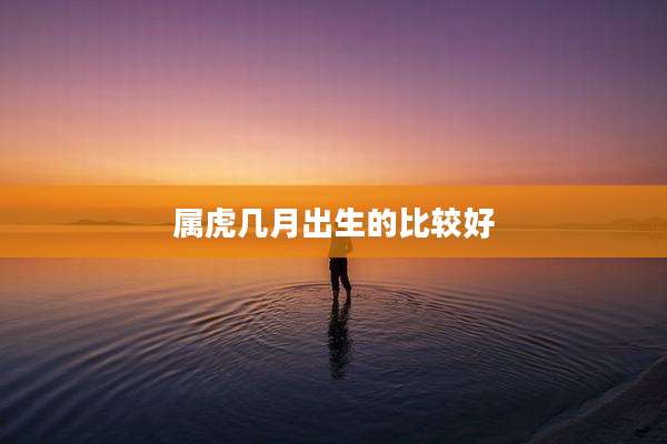 属虎几月出生的比较好