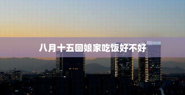 八月十五回娘家吃饭好不好