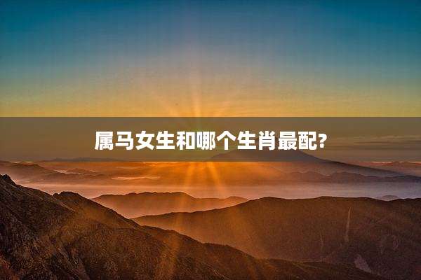 属马女生和哪个生肖最配?