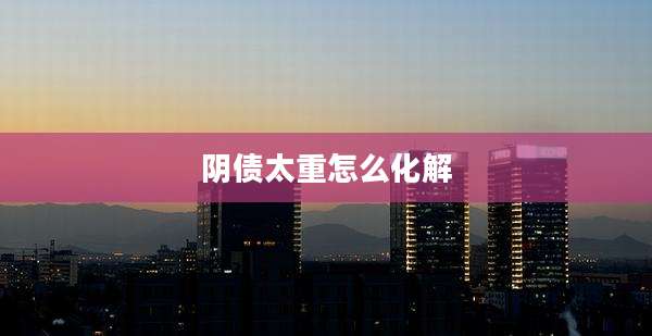 阴债太重怎么化解