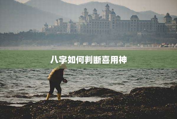 八字如何判断喜用神