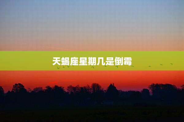 天蝎座星期几是倒霉