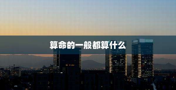 算命的一般都算什么