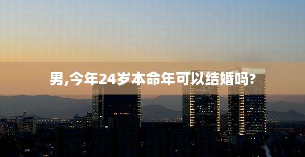 男,今年24岁本命年可以结婚吗?