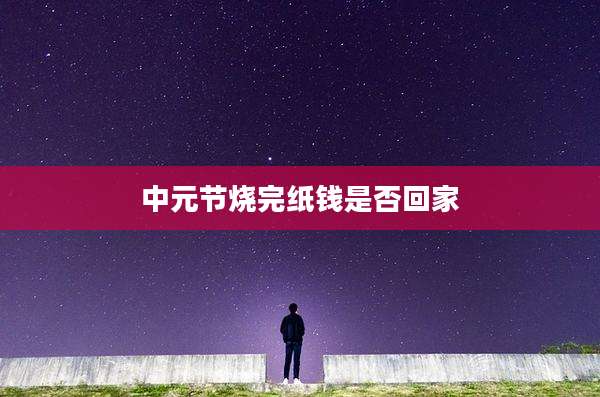 中元节烧完纸钱是否回家