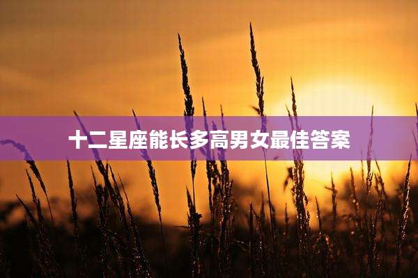 十二星座能长多高男女最佳答案