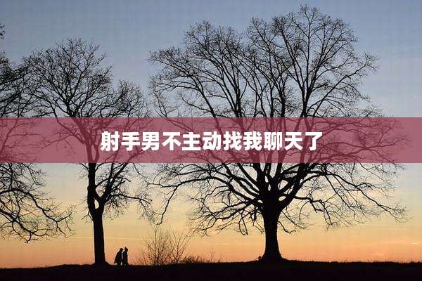 射手男不主动找我聊天了