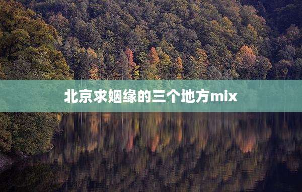 北京求姻缘的三个地方mix