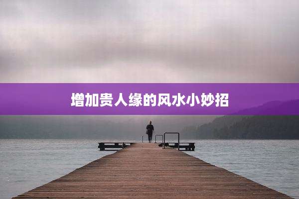 增加贵人缘的风水小妙招