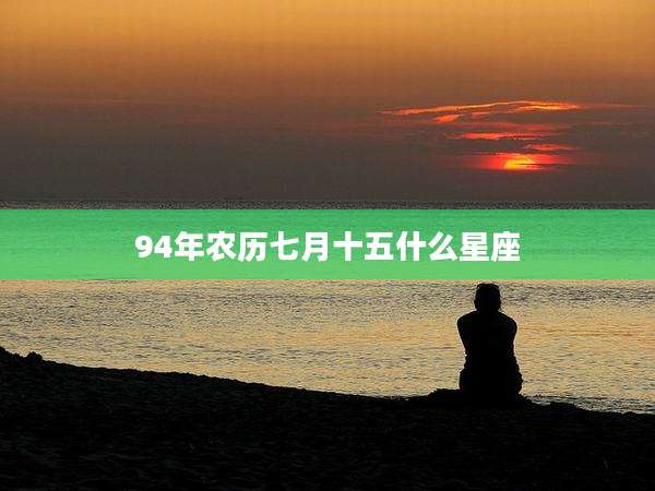 94年农历七月十五什么星座