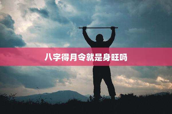 八字得月令就是身旺吗