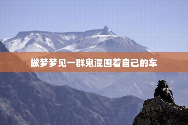 做梦梦见一群鬼混围着自己的车