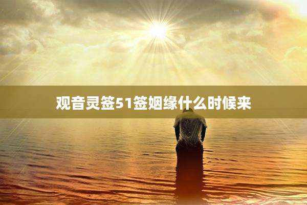 观音灵签51签姻缘什么时候来