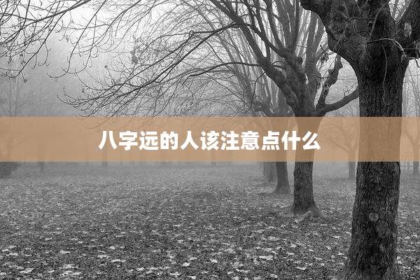 八字远的人该注意点什么