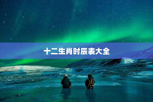 十二生肖时辰表大全