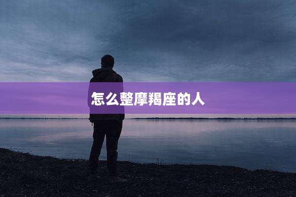 怎么整摩羯座的人