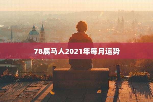 78属马人2021年每月运势
