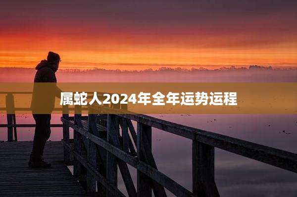 属蛇人2024年全年运势运程