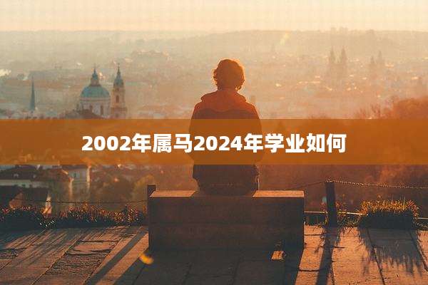 2002年属马2024年学业如何